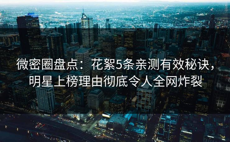 微密圈盘点:花絮5条亲测有效秘诀,明星上榜理由彻底令人全网炸裂