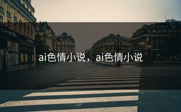 ai色情小说,ai色情小说