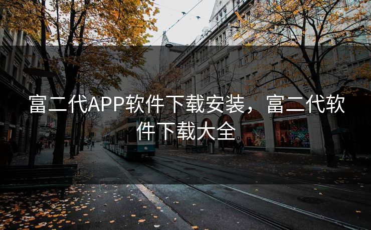 富二代APP软件下载安装，富二代软件下载大全