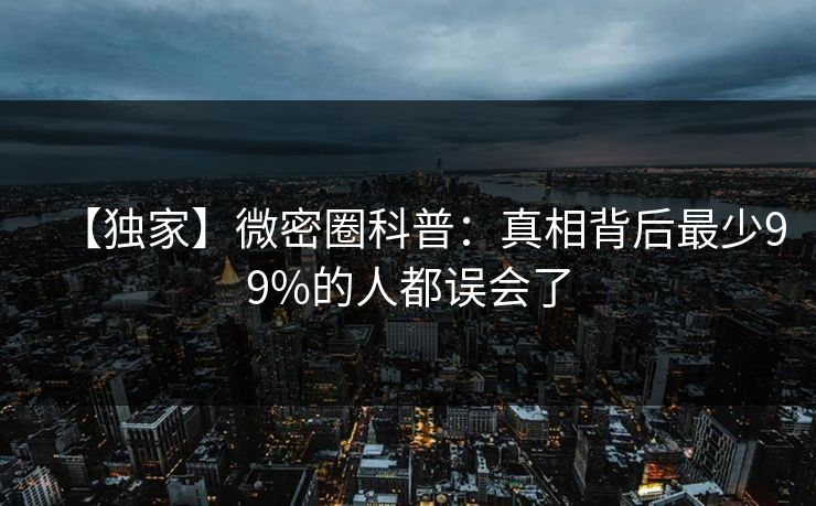 【独家】微密圈科普:真相背后最少99%的人都误会了