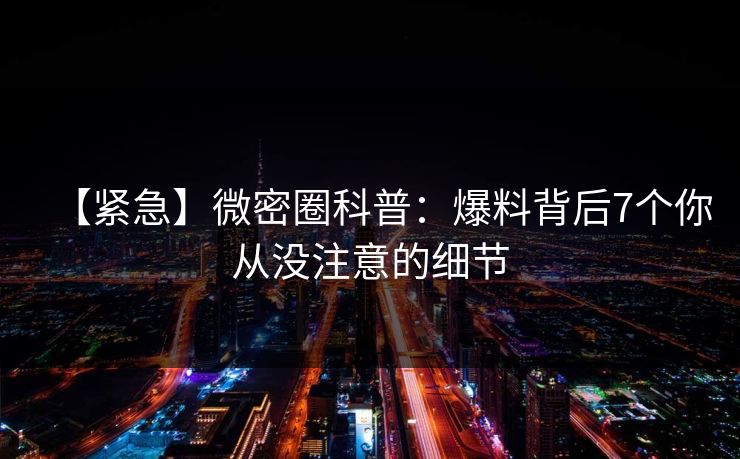 【紧急】微密圈科普：爆料背后7个你从没注意的细节